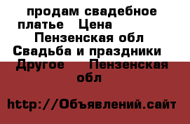 продам свадебное платье › Цена ­ 15 000 - Пензенская обл. Свадьба и праздники » Другое   . Пензенская обл.
